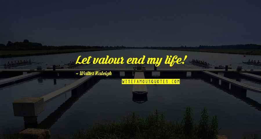 Poplave Srbija Quotes By Walter Raleigh: Let valour end my life!