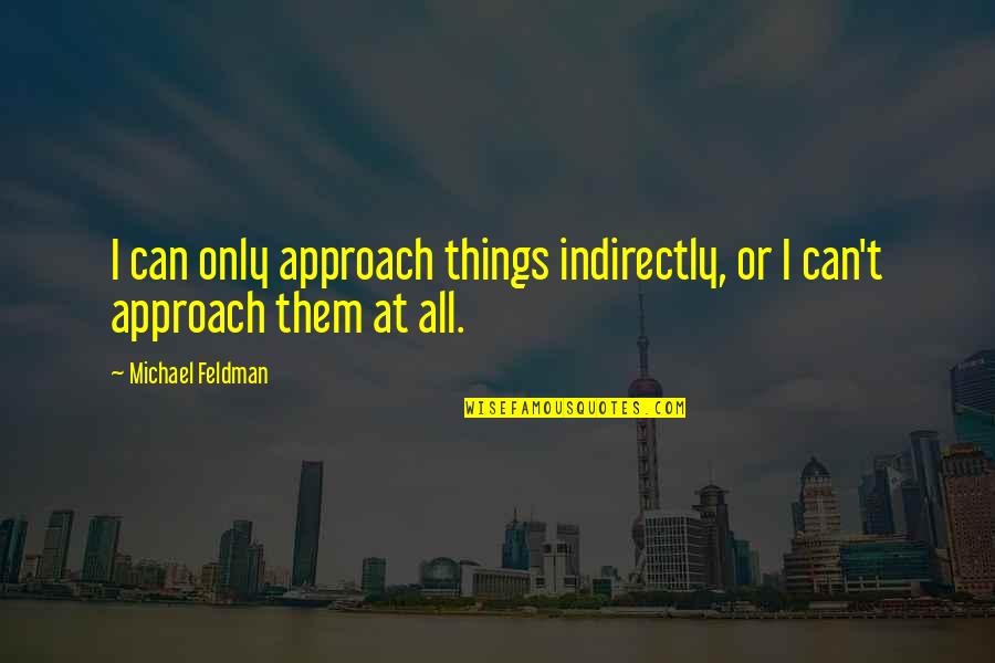 Popodan Igne Quotes By Michael Feldman: I can only approach things indirectly, or I Popodan Igne Quotes By Michael Feldman: I can only approach things indirectly, or I