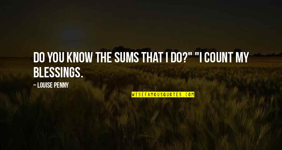 Popol Vuh Important Quotes By Louise Penny: Do you know the sums that I do?" Popol Vuh Important Quotes By Louise Penny: Do you know the sums that I do?"