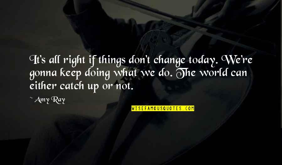 Popote Roulante Quotes By Amy Ray: It's all right if things don't change today. Popote Roulante Quotes By Amy Ray: It's all right if things don't change today.