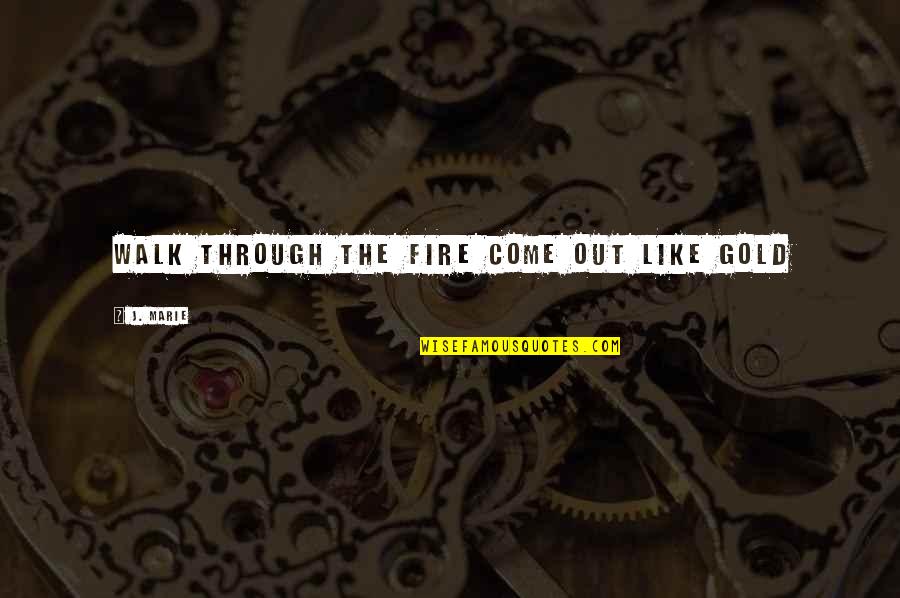 Popovac Quotes By J. Marie: Walk through the fire come out like gold Popovac Quotes By J. Marie: Walk through the fire come out like gold