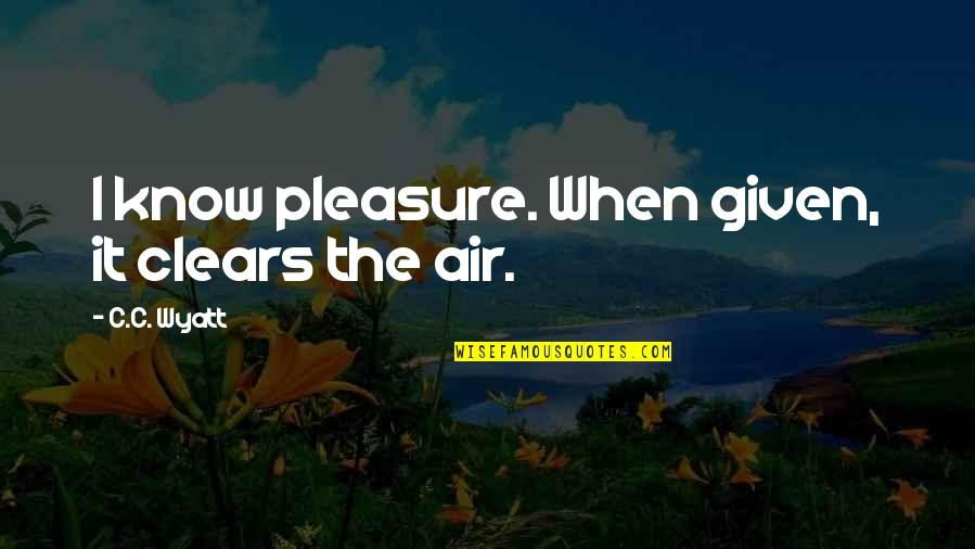 Popover Quotes By C.C. Wyatt: I know pleasure. When given, it clears the Popover Quotes By C.C. Wyatt: I know pleasure. When given, it clears the