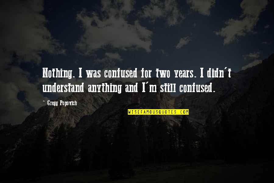 Popovich Gregg Quotes By Gregg Popovich: Nothing. I was confused for two years. I