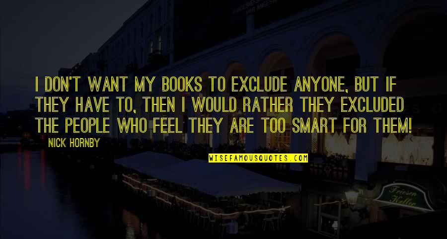 Popovich Kerr Quotes By Nick Hornby: I don't want my books to exclude anyone, Popovich Kerr Quotes By Nick Hornby: I don't want my books to exclude anyone,