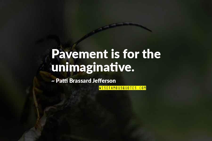 Popovici Si Quotes By Patti Brassard Jefferson: Pavement is for the unimaginative. Popovici Si Quotes By Patti Brassard Jefferson: Pavement is for the unimaginative.