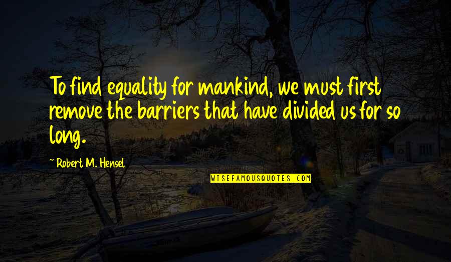 Popowich Quotes By Robert M. Hensel: To find equality for mankind, we must first Popowich Quotes By Robert M. Hensel: To find equality for mankind, we must first