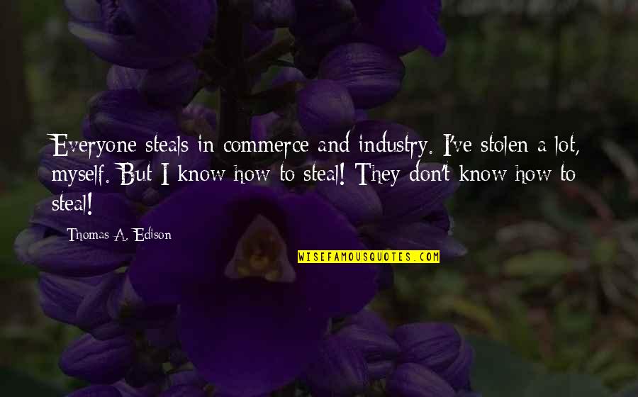 Popoyarismasi Quotes By Thomas A. Edison: Everyone steals in commerce and industry. I've stolen Popoyarismasi Quotes By Thomas A. Edison: Everyone steals in commerce and industry. I've stolen