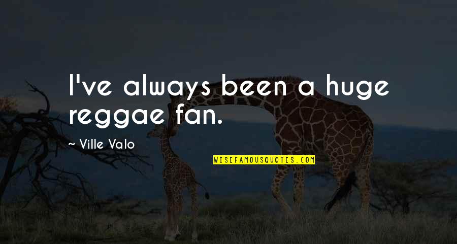 Popped Chips Quotes By Ville Valo: I've always been a huge reggae fan. Popped Chips Quotes By Ville Valo: I've always been a huge reggae fan.