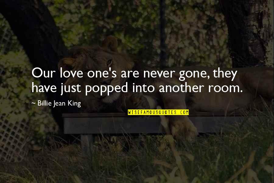 Popped Quotes By Billie Jean King: Our love one's are never gone, they have Popped Quotes By Billie Jean King: Our love one's are never gone, they have