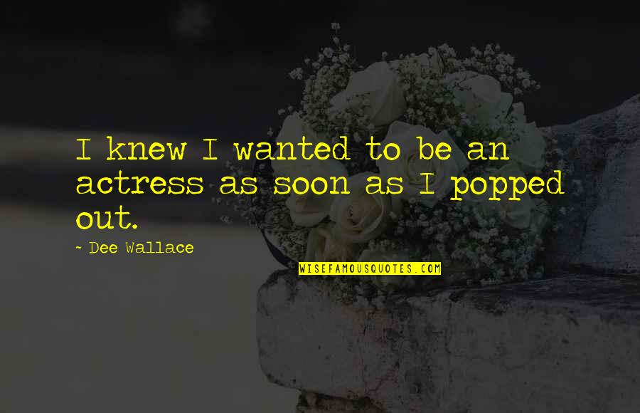 Popped Quotes By Dee Wallace: I knew I wanted to be an actress