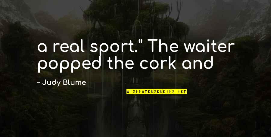 Popped Quotes By Judy Blume: a real sport." The waiter popped the cork Popped Quotes By Judy Blume: a real sport." The waiter popped the cork