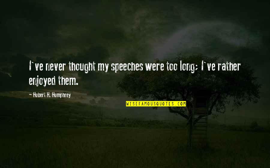 Poppen Moccasins Quotes By Hubert H. Humphrey: I've never thought my speeches were too long; Poppen Moccasins Quotes By Hubert H. Humphrey: I've never thought my speeches were too long;