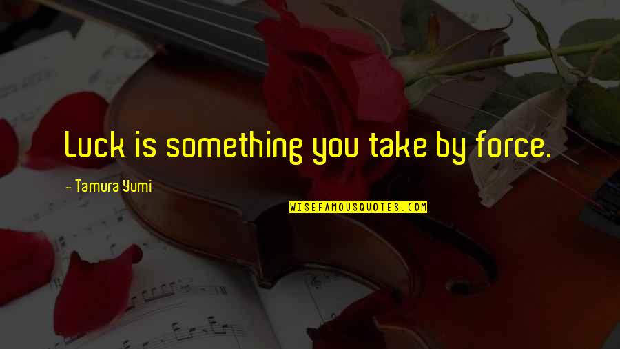 Poppendieck Quotes By Tamura Yumi: Luck is something you take by force. Poppendieck Quotes By Tamura Yumi: Luck is something you take by force.