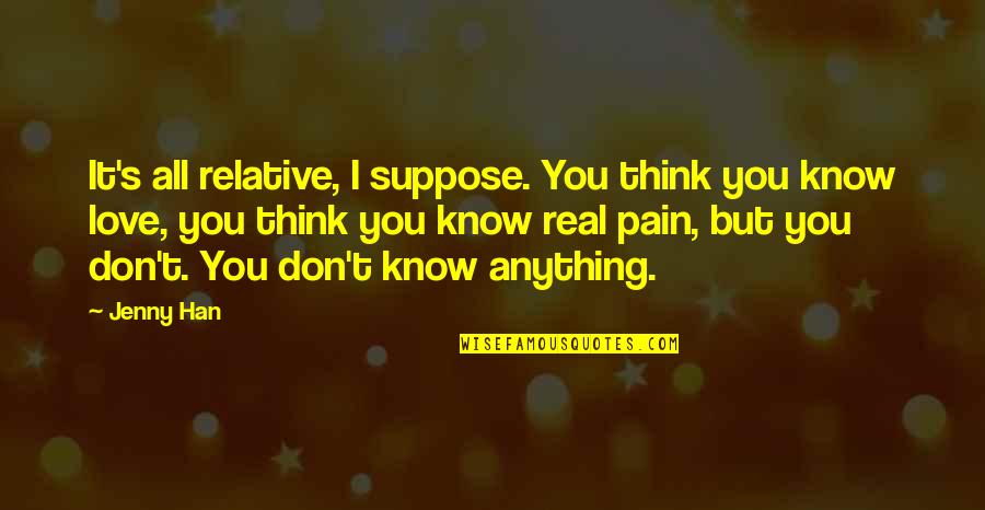 Poppenkast Quotes By Jenny Han: It's all relative, I suppose. You think you Poppenkast Quotes By Jenny Han: It's all relative, I suppose. You think you