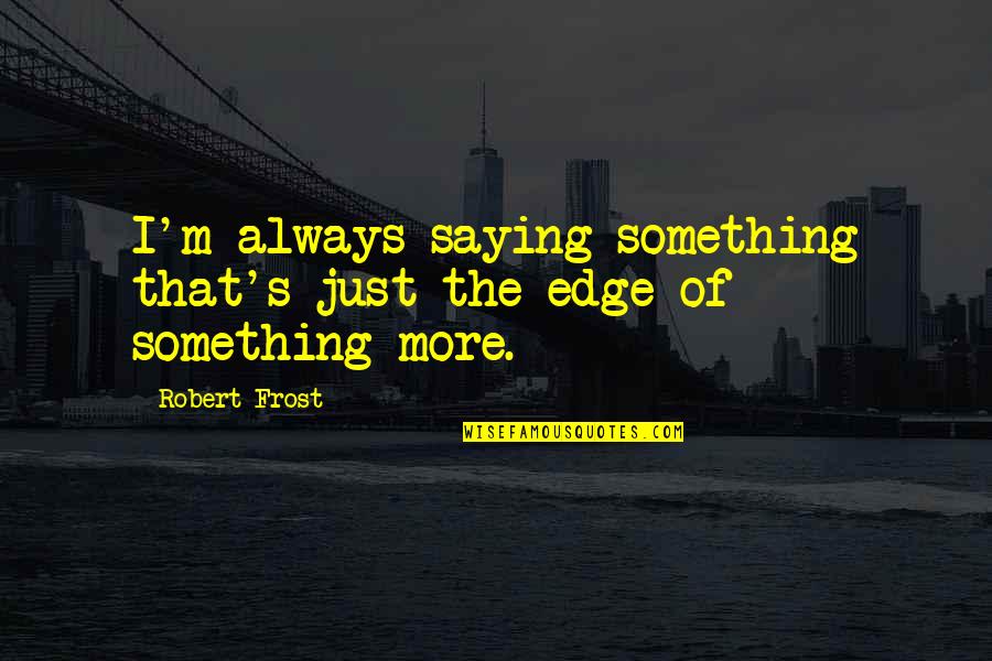 Poppenspel Herfst Quotes By Robert Frost: I'm always saying something that's just the edge