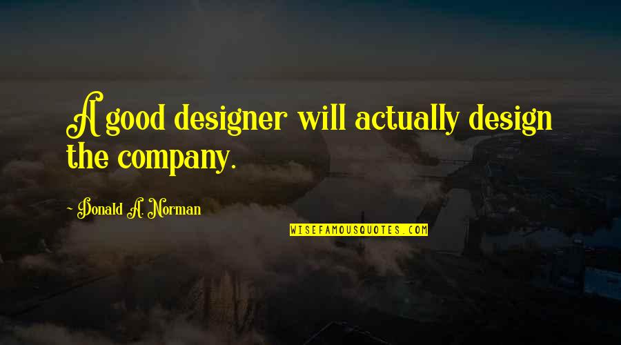 Poppenspelen Quotes By Donald A. Norman: A good designer will actually design the company. Poppenspelen Quotes By Donald A. Norman: A good designer will actually design the company.