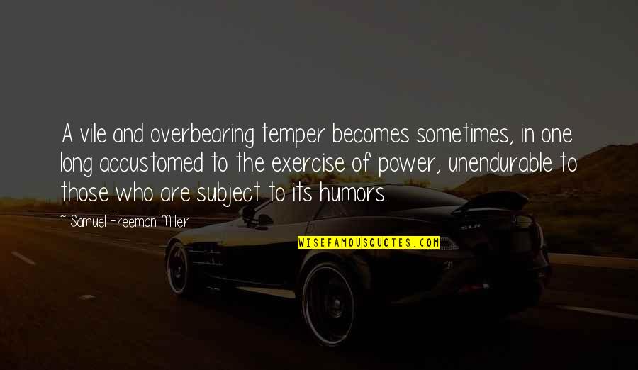 Poppenspelen Quotes By Samuel Freeman Miller: A vile and overbearing temper becomes sometimes, in Poppenspelen Quotes By Samuel Freeman Miller: A vile and overbearing temper becomes sometimes, in