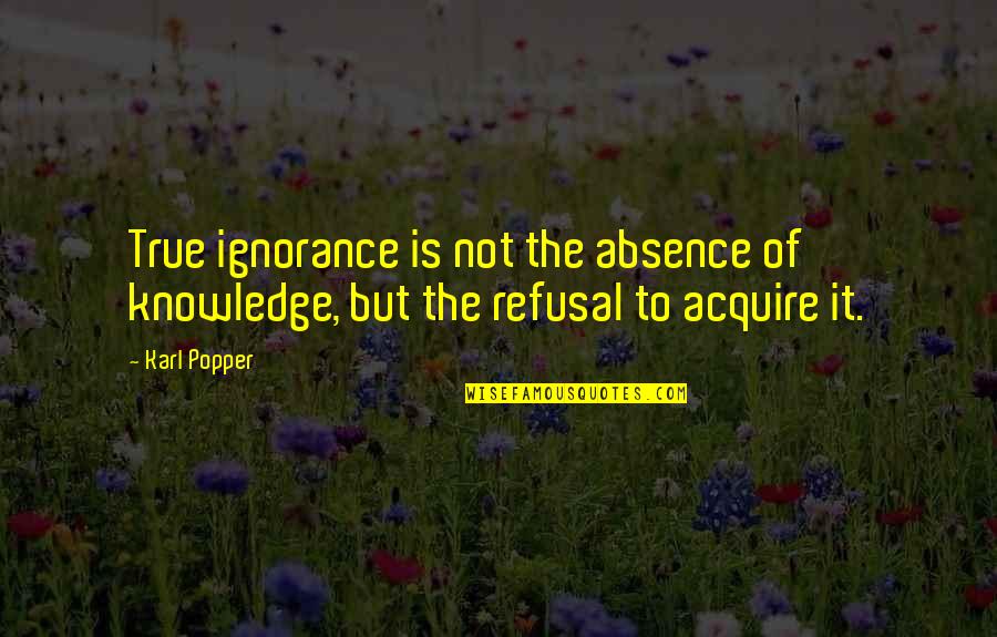 Popper Karl Quotes By Karl Popper: True ignorance is not the absence of knowledge,