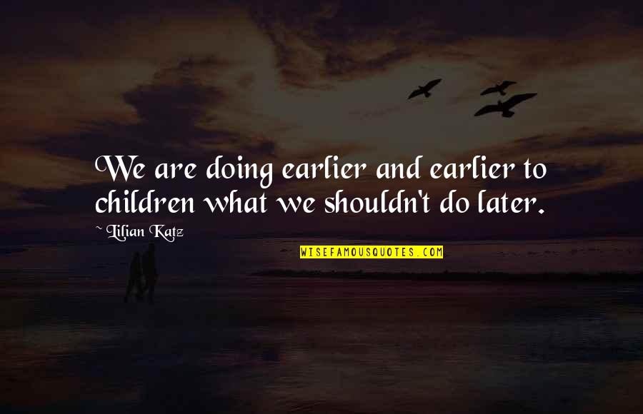 Poppers Training Quotes By Lilian Katz: We are doing earlier and earlier to children