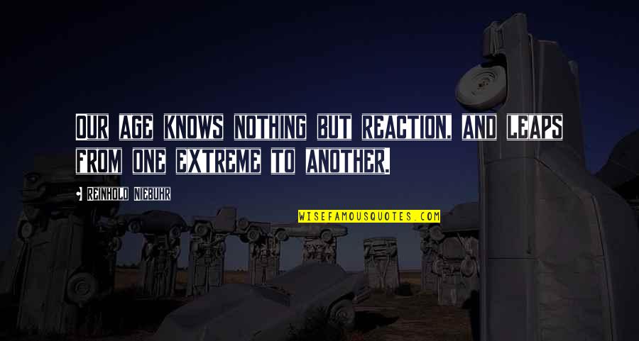 Poppers Training Quotes By Reinhold Niebuhr: Our age knows nothing but reaction, and leaps Poppers Training Quotes By Reinhold Niebuhr: Our age knows nothing but reaction, and leaps
