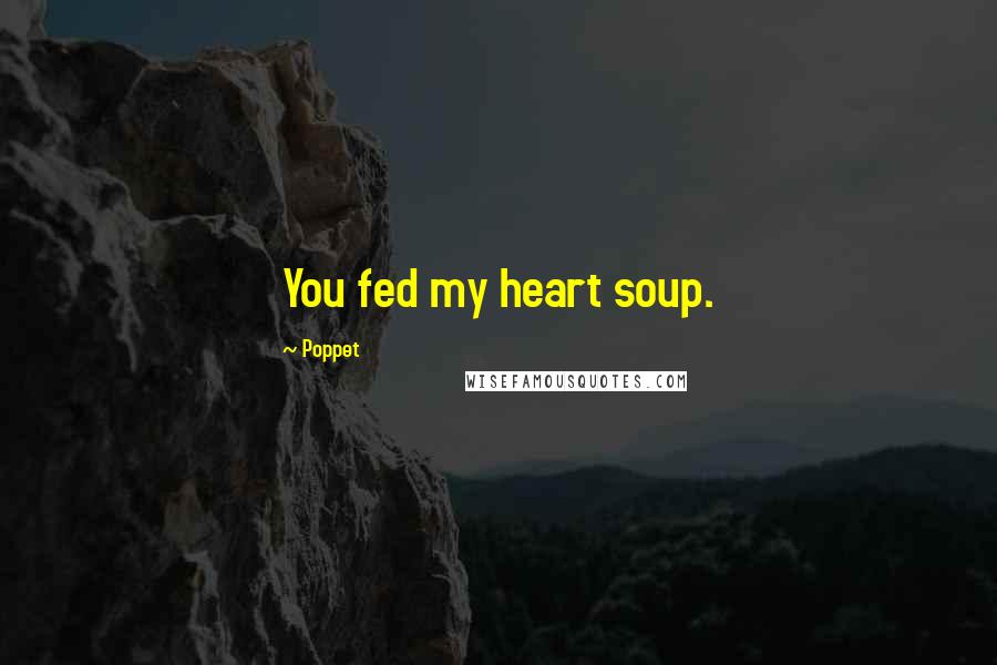 Poppet quotes: You fed my heart soup.