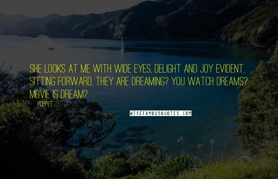 Poppet quotes: She looks at me with wide eyes, delight and joy evident, sitting forward, They are dreaming? You watch dreams? Movie is dream?