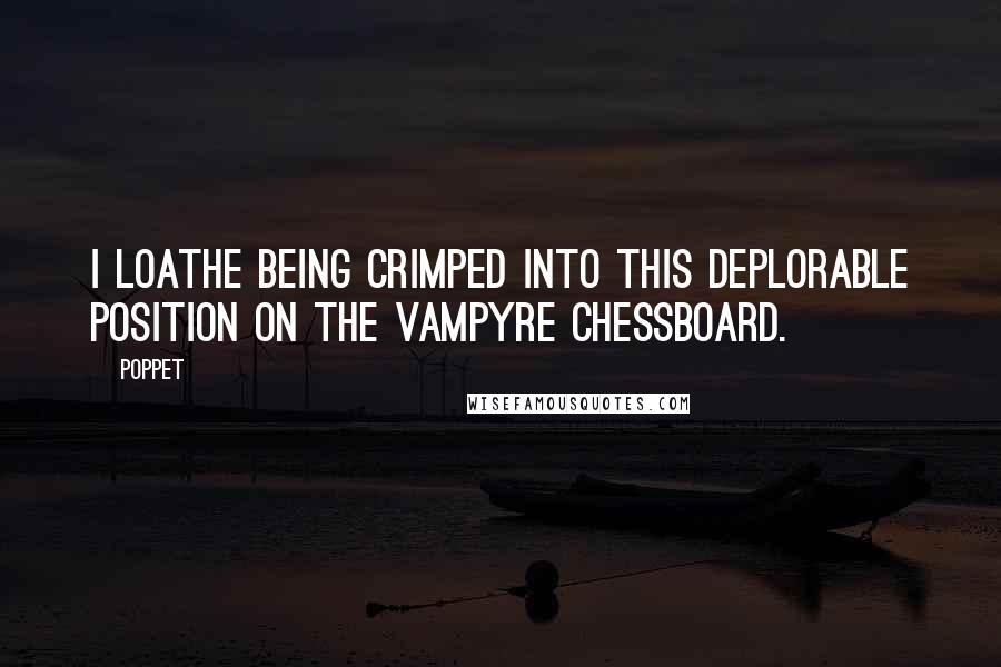 Poppet quotes: I loathe being crimped into this deplorable position on the vampyre chessboard.