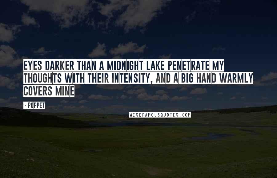 Poppet quotes: Eyes darker than a midnight lake penetrate my thoughts with their intensity, and a big hand warmly covers mine