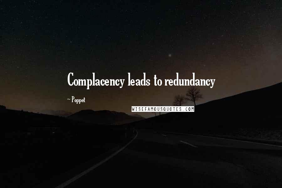 Poppet quotes: Complacency leads to redundancy