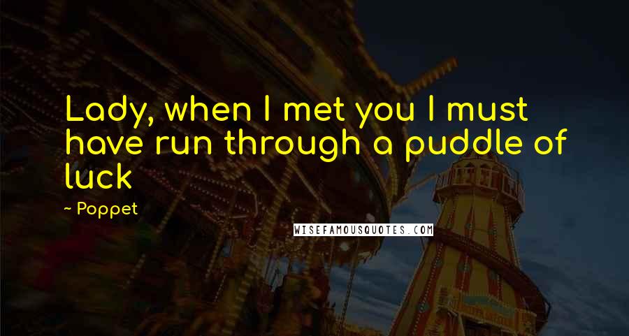 Poppet quotes: Lady, when I met you I must have run through a puddle of luck