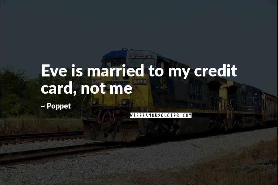 Poppet quotes: Eve is married to my credit card, not me