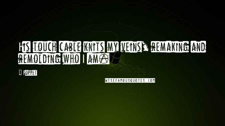 Poppet quotes: His touch cable knits my veins, remaking and remolding who I am.