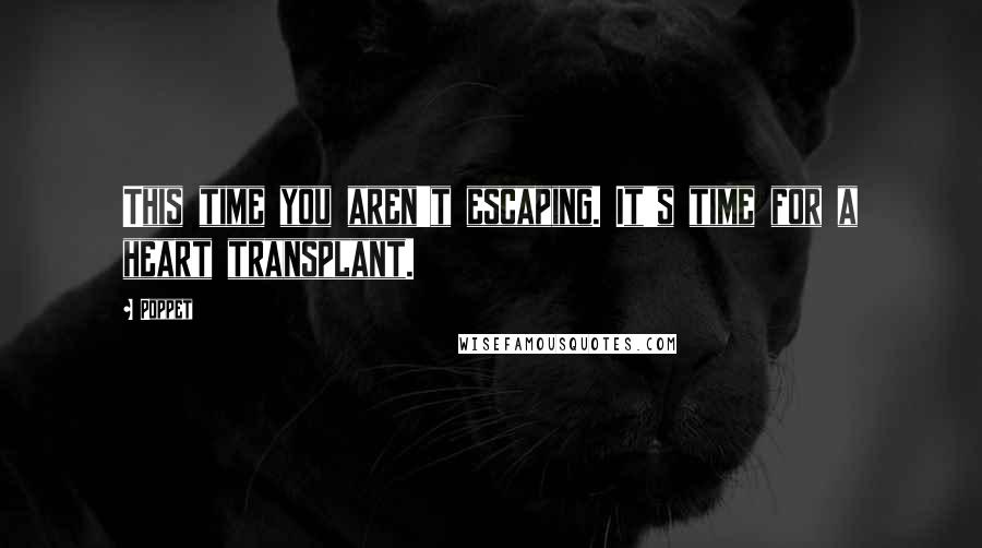 Poppet quotes: This time you aren't escaping. It's time for a heart transplant.