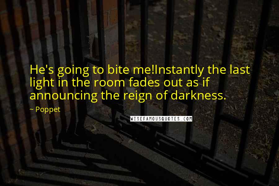 Poppet quotes: He's going to bite me!Instantly the last light in the room fades out as if announcing the reign of darkness.