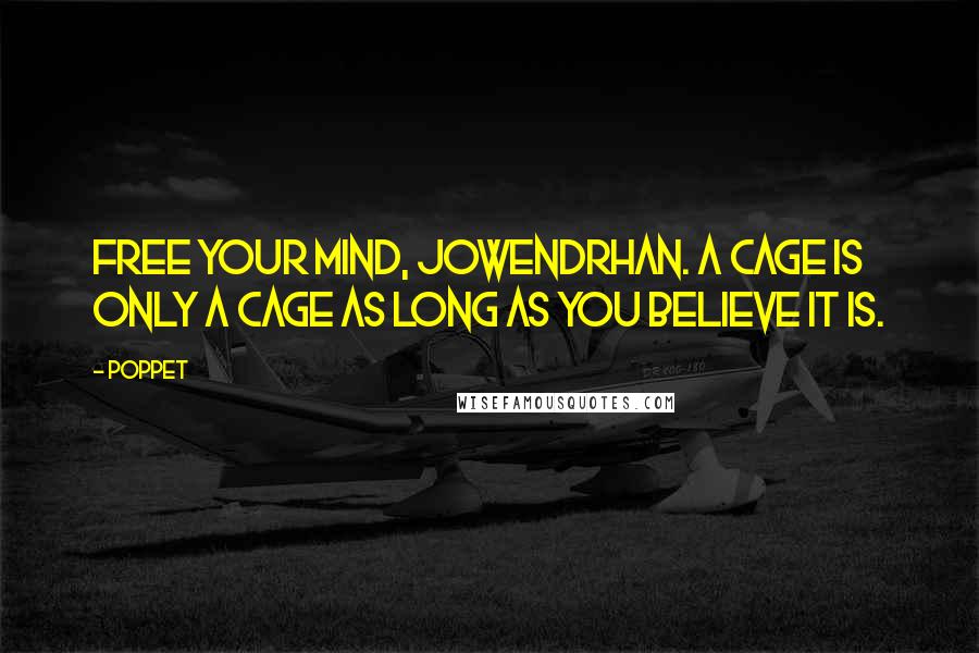 Poppet quotes: Free your mind, Jowendrhan. A cage is only a cage as long as you believe it is.
