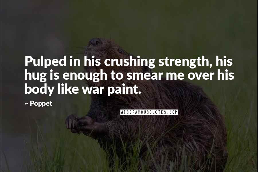 Poppet quotes: Pulped in his crushing strength, his hug is enough to smear me over his body like war paint.