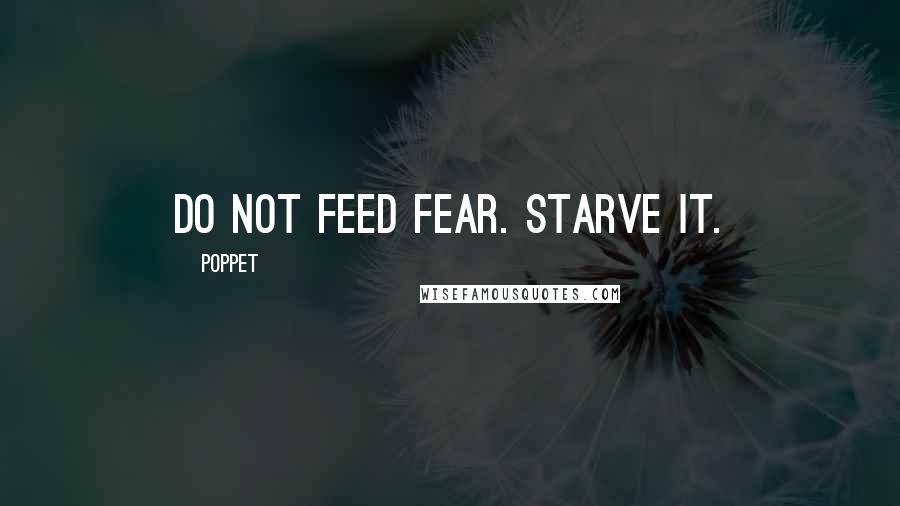 Poppet quotes: Do not feed fear. Starve it.