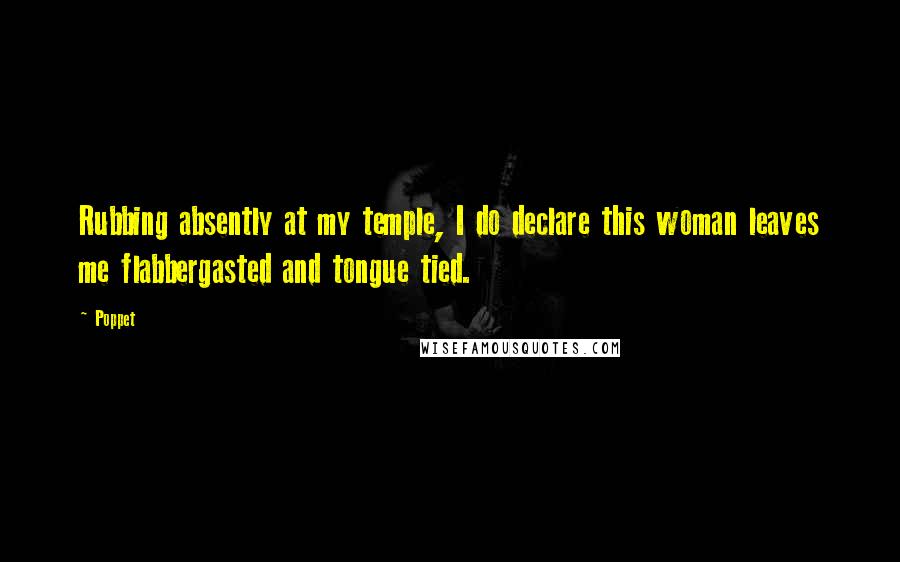 Poppet quotes: Rubbing absently at my temple, I do declare this woman leaves me flabbergasted and tongue tied.