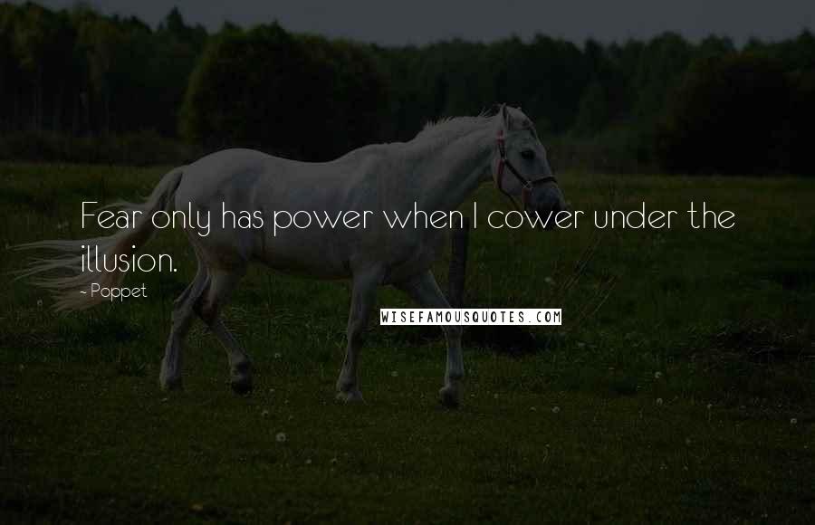 Poppet quotes: Fear only has power when I cower under the illusion.