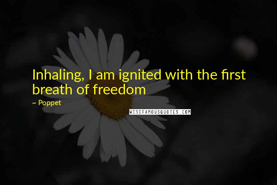 Poppet quotes: Inhaling, I am ignited with the first breath of freedom