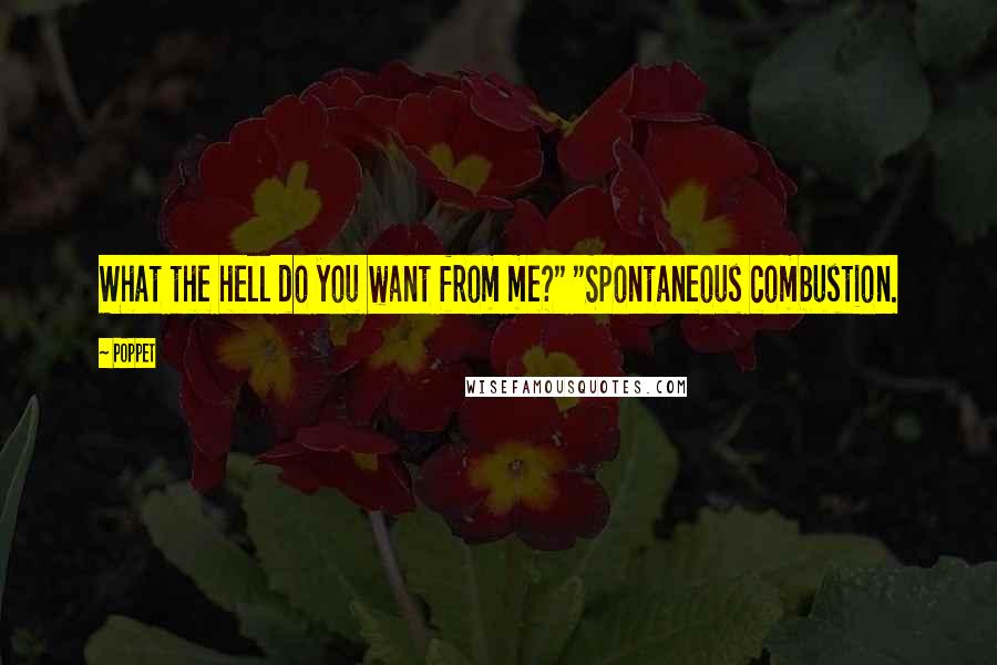 Poppet quotes: What the hell do you want from me?" "Spontaneous combustion.