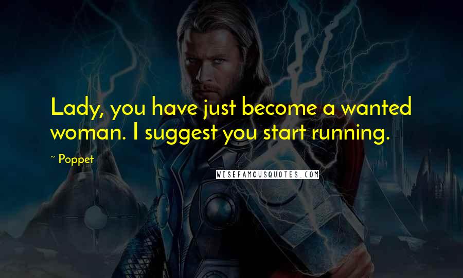 Poppet quotes: Lady, you have just become a wanted woman. I suggest you start running.