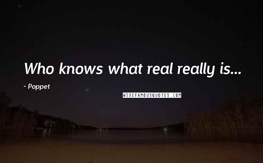 Poppet quotes: Who knows what real really is...