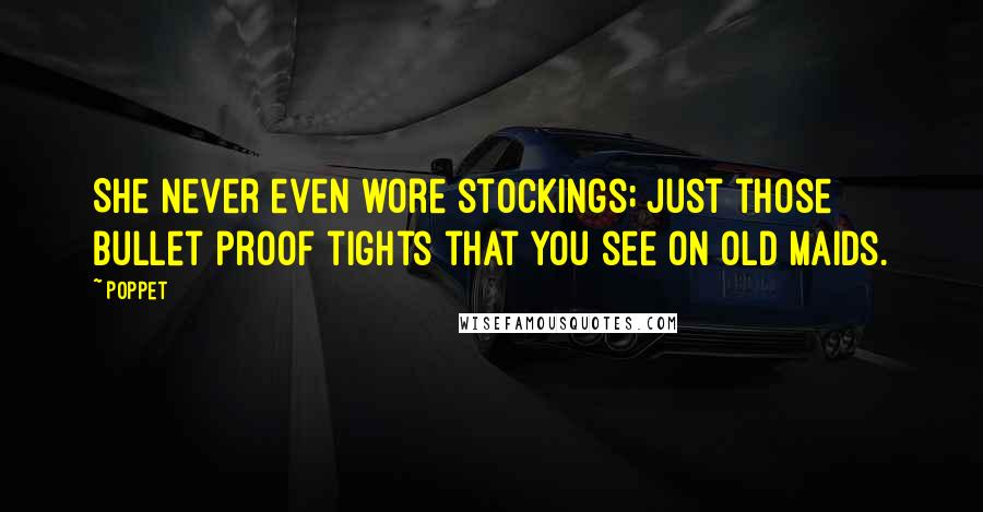 Poppet quotes: She never even wore stockings; just those bullet proof tights that you see on old maids.