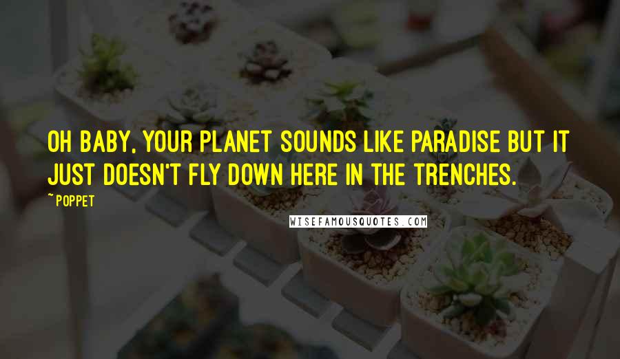Poppet quotes: Oh baby, your planet sounds like paradise but it just doesn't fly down here in the trenches.