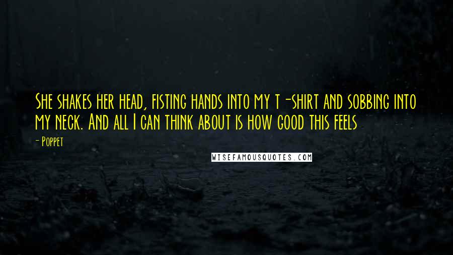 Poppet quotes: She shakes her head, fisting hands into my t-shirt and sobbing into my neck. And all I can think about is how good this feels