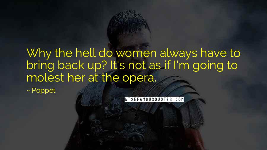 Poppet quotes: Why the hell do women always have to bring back up? It's not as if I'm going to molest her at the opera.