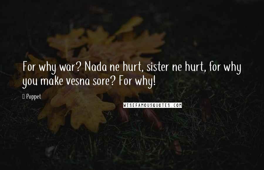 Poppet quotes: For why war? Nada ne hurt, sister ne hurt, for why you make vesna sore? For why!