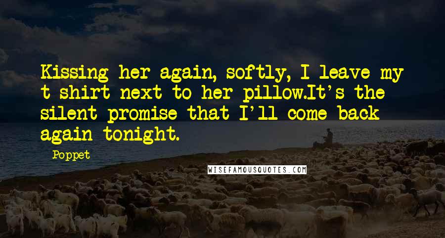 Poppet quotes: Kissing her again, softly, I leave my t-shirt next to her pillow.It's the silent promise that I'll come back again tonight.