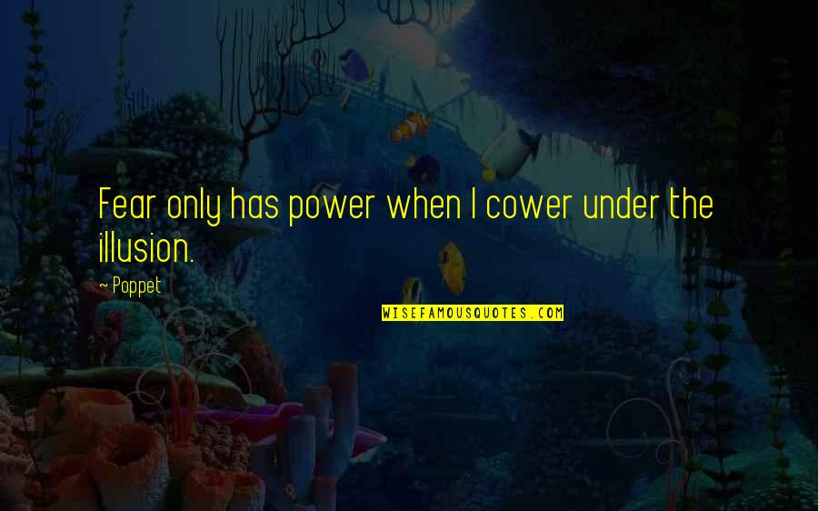 Poppet's Quotes By Poppet: Fear only has power when I cower under